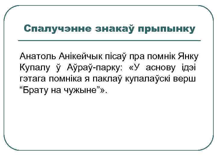 Спалучэнне знакаў прыпынку Анатоль Анікейчык пісаў пра помнік Янку Купалу ў Аўраў-парку: «У аснову