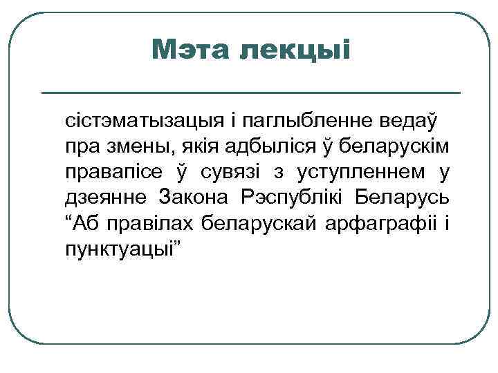 Мэта лекцыі сістэматызацыя і паглыбленне ведаў пра змены, якія адбыліся ў беларускім правапісе ў