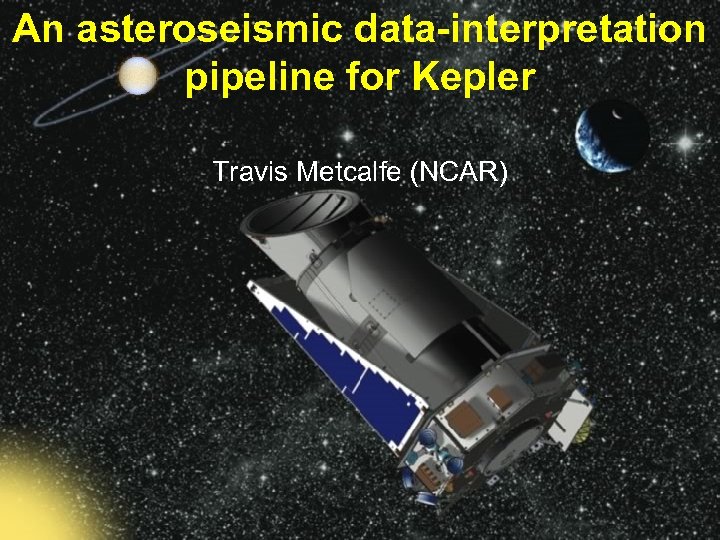 An asteroseismic data-interpretation pipeline for Kepler Travis Metcalfe (NCAR) 