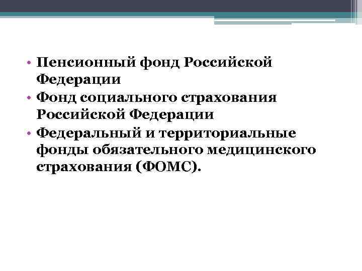  • Пенсионный фонд Российской Федерации • Фонд социального страхования Российской Федерации • Федеральный