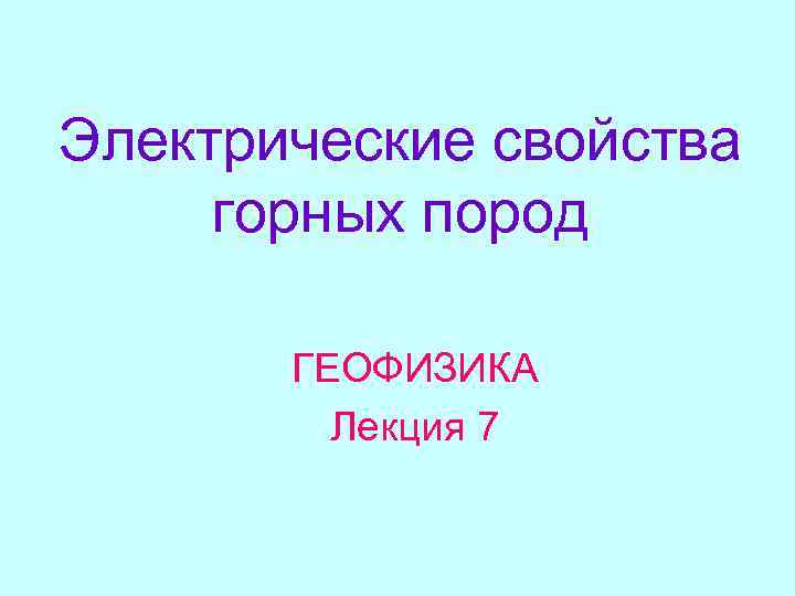 Электрические свойства горных пород ГЕОФИЗИКА Лекция 7 