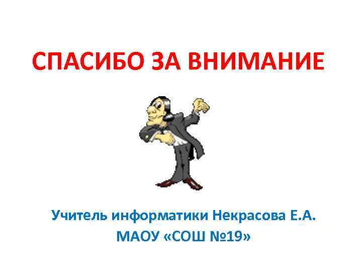 СПАСИБО ЗА ВНИМАНИЕ Учитель информатики Некрасова Е. А. МАОУ «СОШ № 19» 