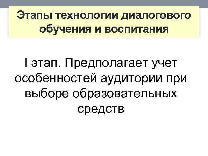 Этапы технологии диалогового обучения и воспитания I этап. Предполагает учет особенностей аудитории при выборе