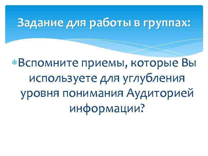 Задание для работы в группах: Вспомните приемы, которые Вы используете для углубления уровня понимания