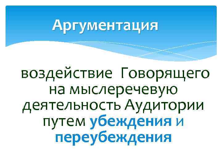 Аргументация воздействие Говорящего на мыслеречевую деятельность Аудитории путем убеждения и переубеждения 