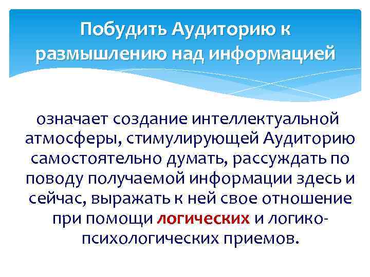 Побудить Аудиторию к размышлению над информацией означает создание интеллектуальной атмосферы, стимулирующей Аудиторию самостоятельно думать,