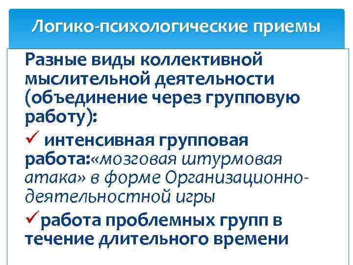 Логико-психологические приемы Разные виды коллективной мыслительной деятельности (объединение через групповую работу): ü интенсивная групповая