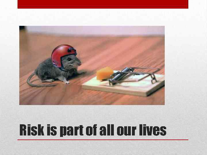 Risk is part of all our lives 