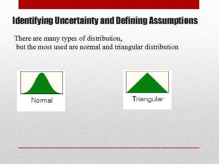 Identifying Uncertainty and Defining Assumptions There are many types of distribution, but the most