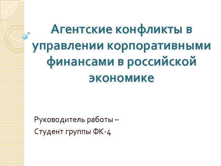 Агентские конфликты в управлении корпоративными финансами в российской экономике Руководитель работы – Студент группы