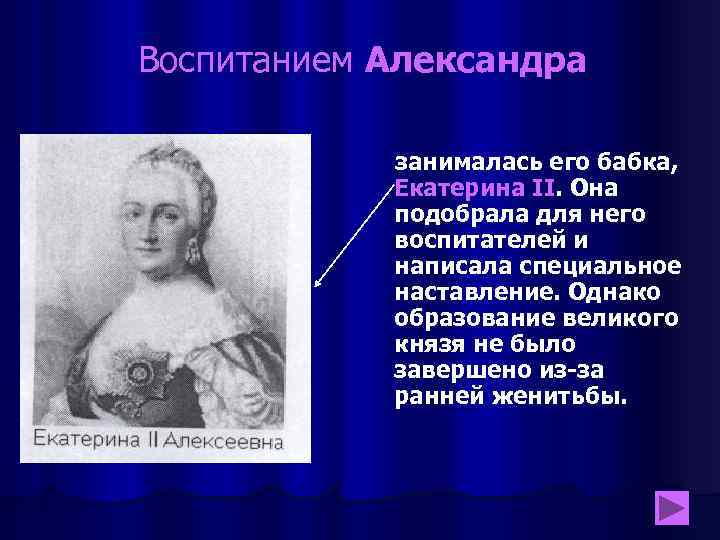 Воспитанием Александра занималась его бабка, Екатерина II. Она подобрала для него воспитателей и написала