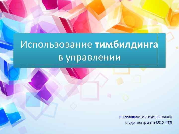 Использование тимбилдинга в управлении Выполнила: Мазикина Полина студентка группы 3512 ФТД 