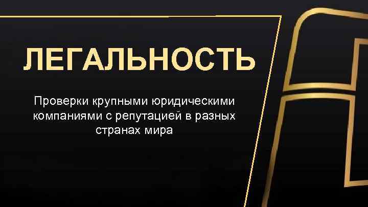 ЛЕГАЛЬНОСТЬ Проверки крупными юридическими компаниями с репутацией в разных странах мира 
