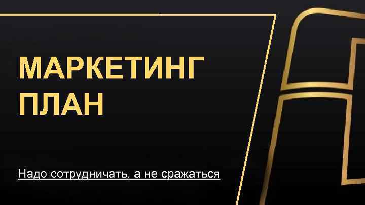 МАРКЕТИНГ ПЛАН Надо сотрудничать, а не сражаться 