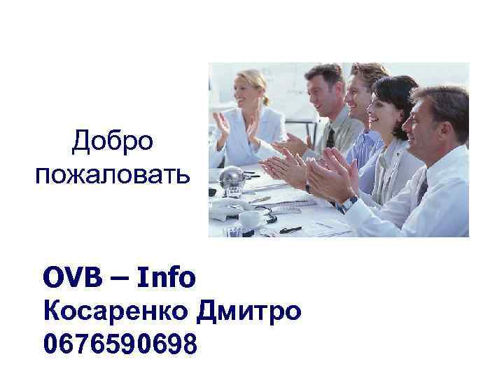 Добро пожаловать OVB – Info Косаренко Дмитро 0676590698 