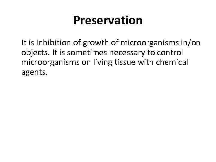 Preservation It is inhibition of growth of microorganisms in/on objects. It is sometimes necessary