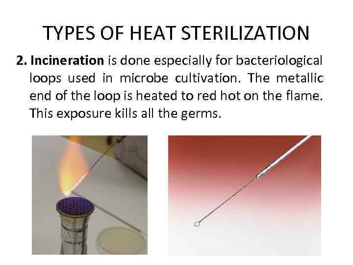 TYPES OF HEAT STERILIZATION 2. Incineration is done especially for bacteriological loops used in