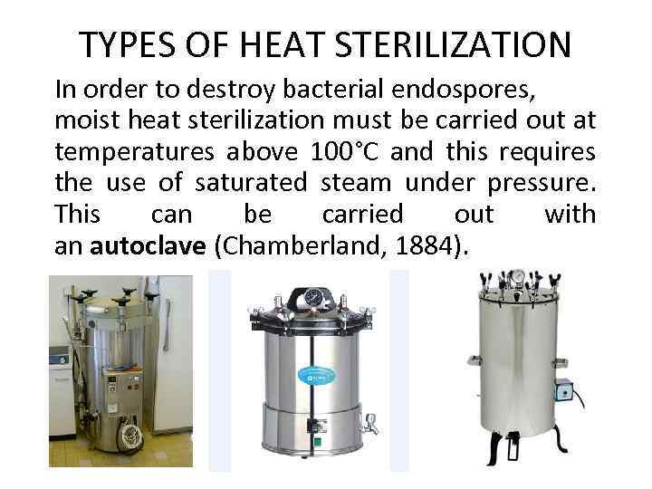 TYPES OF HEAT STERILIZATION In order to destroy bacterial endospores, moist heat sterilization must