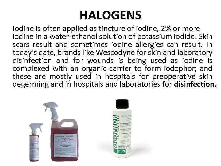 HALOGENS Iodine is often applied as tincture of iodine, 2% or more iodine in