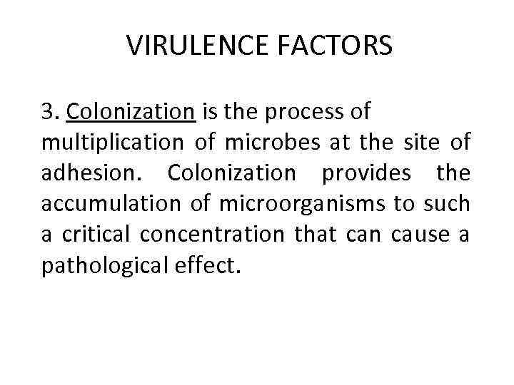 VIRULENCE FACTORS 3. Colonization is the process of multiplication of microbes at the site