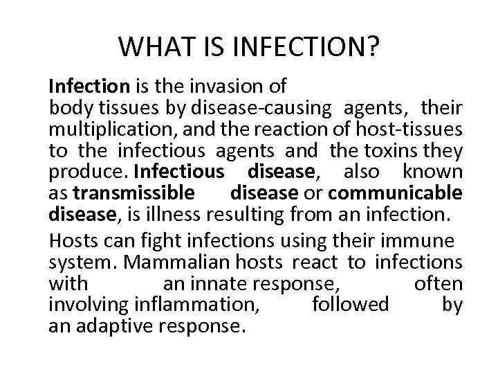 WHAT IS INFECTION? Infection is the invasion of body tissues by disease-causing agents, their