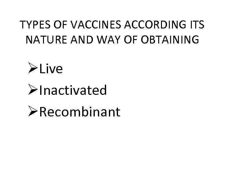 TYPES OF VACCINES ACCORDING ITS NATURE AND WAY OF OBTAINING ØLive ØInactivated ØRecombinant 