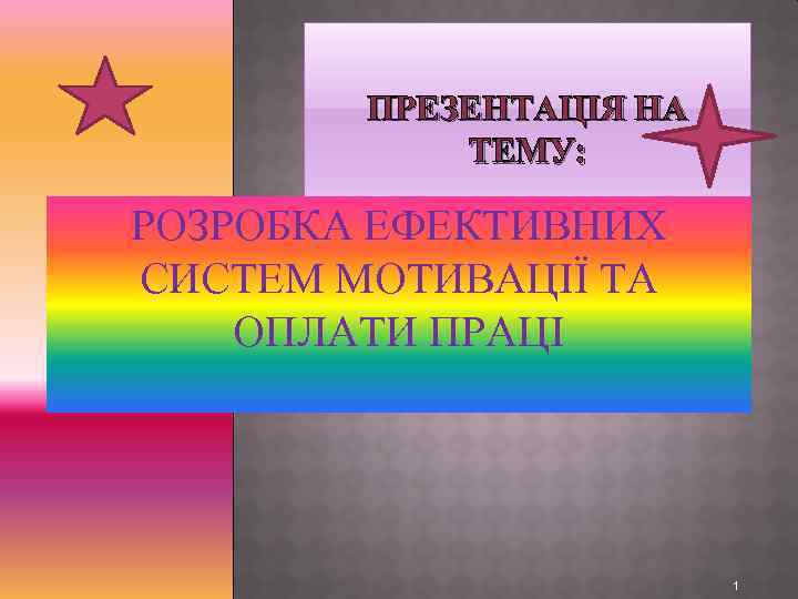 ПРЕЗЕНТАЦІЯ НА ТЕМУ: РОЗРОБКА ЕФЕКТИВНИХ СИСТЕМ МОТИВАЦІЇ ТА ОПЛАТИ ПРАЦІ 1 