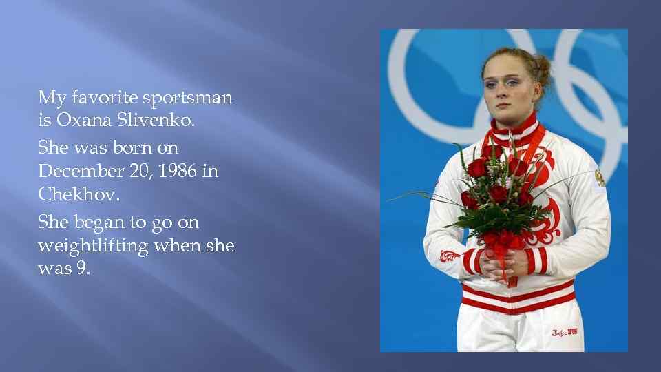 My favorite sportsman is Oxana Slivenko. She was born on December 20, 1986 in