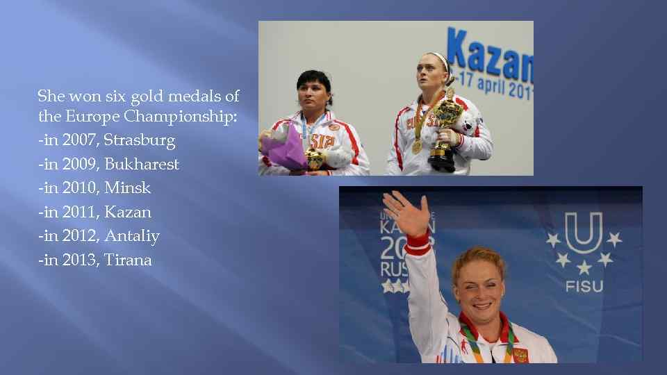 She won six gold medals of the Europe Championship: -in 2007, Strasburg -in 2009,