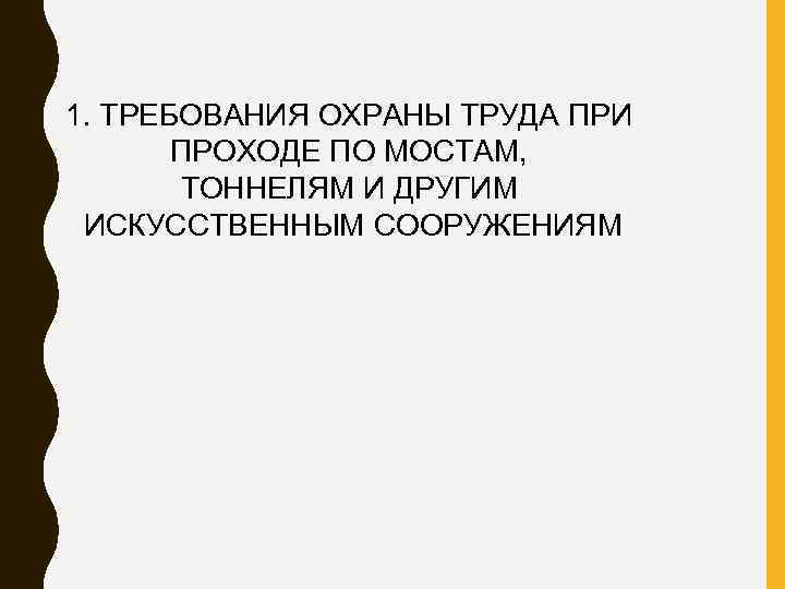 1. ТРЕБОВАНИЯ ОХРАНЫ ТРУДА ПРИ ПРОХОДЕ ПО МОСТАМ, ТОННЕЛЯМ И ДРУГИМ ИСКУССТВЕННЫМ СООРУЖЕНИЯМ 