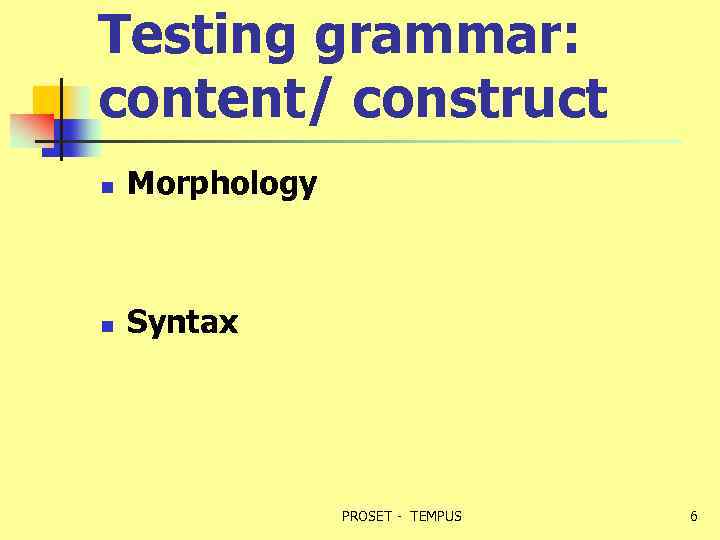 Testing grammar: content/ construct n Morphology n Syntax PROSET - TEMPUS 6 