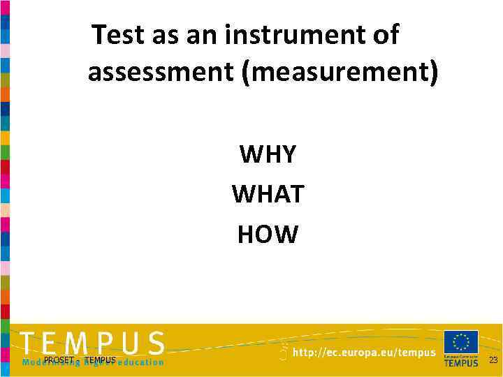 Test as an instrument of assessment (measurement) WHY WHAT HOW PROSET - TEMPUS 23