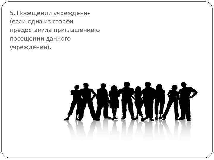5. Посещении учреждения (если одна из сторон предоставила приглашение о посещении данного учреждения). 