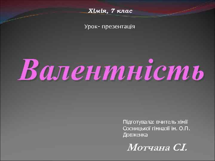 Хімія, 7 клас Урок- презентація Валентність Підготувала: вчитель хімії Сосницької гімназії ім. О. П.