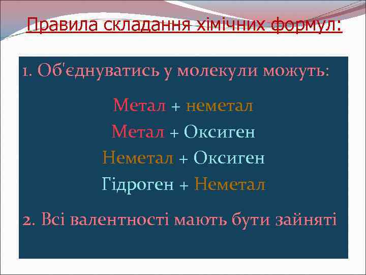 Правила складання хімічних формул: 1. Об'єднуватись у молекули можуть: Метал + неметал Метал +