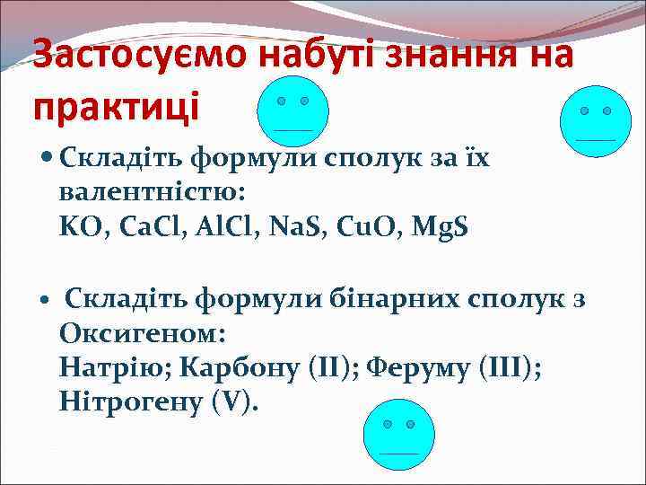 Застосуємо набуті знання на практиці Складіть формули сполук за їх валентністю: KO, Ca. Cl,