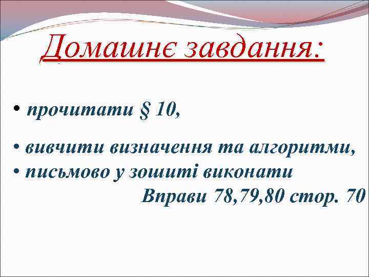 Домашнє завдання: • прочитати § 10, • вивчити визначення та алгоритми, • письмово у
