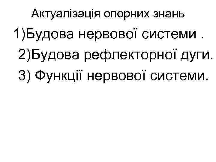Актуалізація опорних знань 1)Будова нервової системи. 2)Будова рефлекторної дуги. 3) Функції нервової системи. 