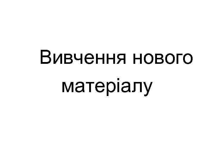 Вивчення нового матеріалу 