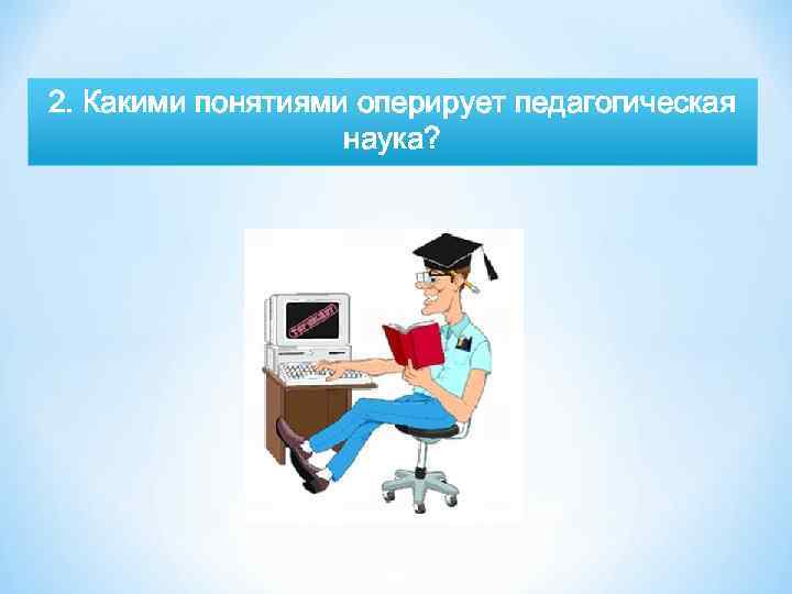 2. Какими понятиями оперирует педагогическая наука? 