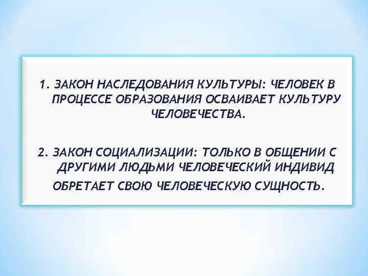1. ЗАКОН НАСЛЕДОВАНИЯ КУЛЬТУРЫ: ЧЕЛОВЕК В ПРОЦЕССЕ ОБРАЗОВАНИЯ ОСВАИВАЕТ КУЛЬТУРУ ЧЕЛОВЕЧЕСТВА. 2. ЗАКОН СОЦИАЛИЗАЦИИ: