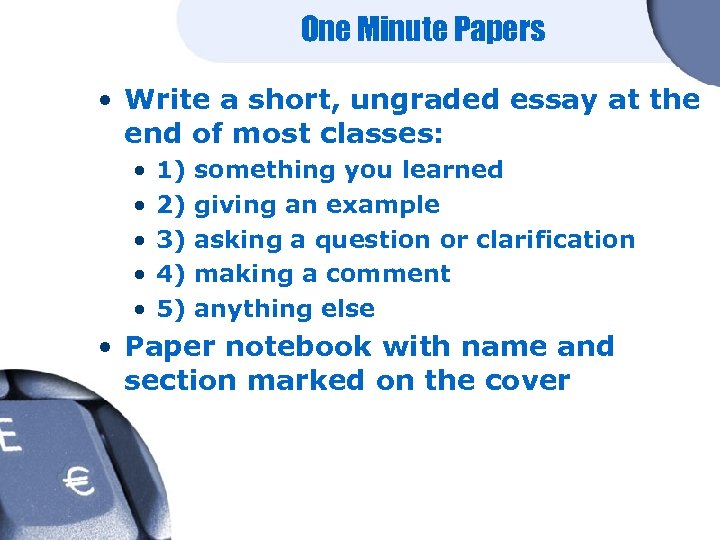 One Minute Papers • Write a short, ungraded essay at the end of most