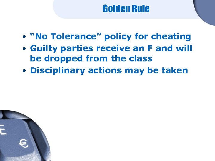 Golden Rule • “No Tolerance” policy for cheating • Guilty parties receive an F