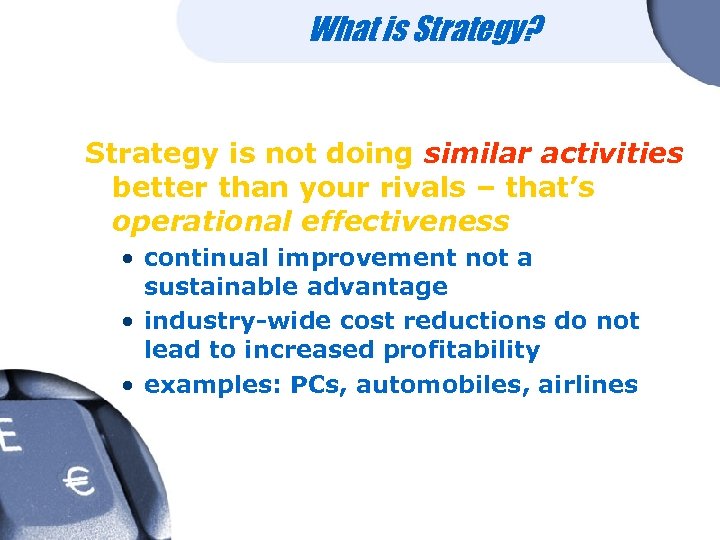 What is Strategy? Strategy is not doing similar activities better than your rivals –