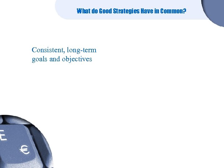 What do Good Strategies Have in Common? Consistent, long-term goals and objectives 