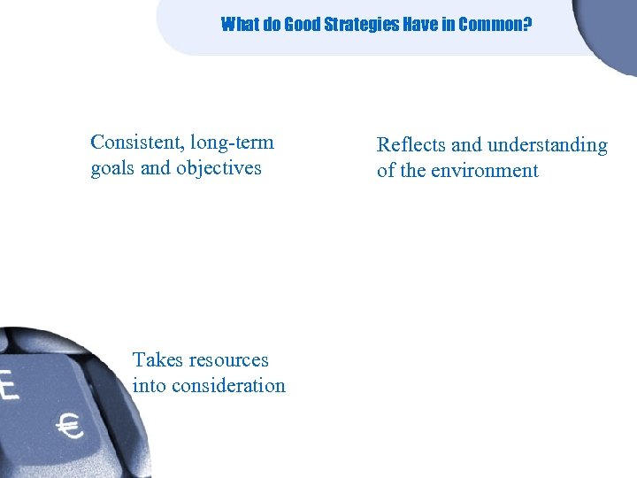 What do Good Strategies Have in Common? Consistent, long-term goals and objectives Takes resources