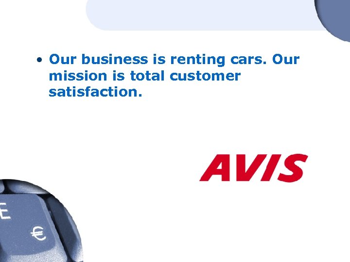  • Our business is renting cars. Our mission is total customer satisfaction. 