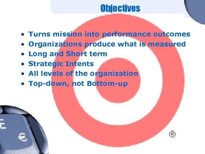 Objectives • • • Turns mission into performance outcomes Organizations produce what is measured