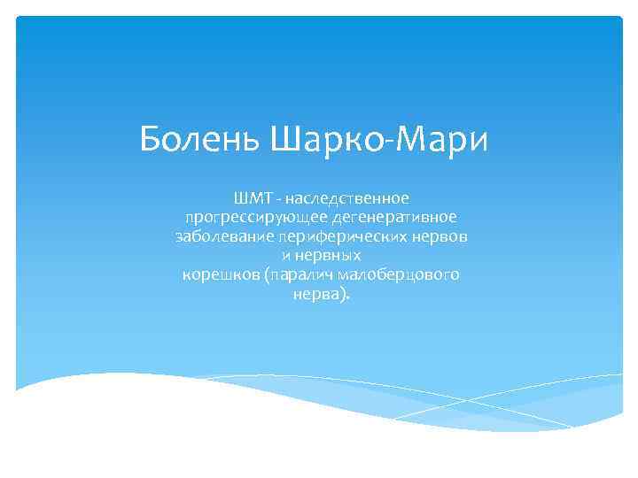 Болень Шарко-Мари ШМТ - наследственное прогрессирующее дегенеративное заболевание периферических нервов и нервных корешков (паралич