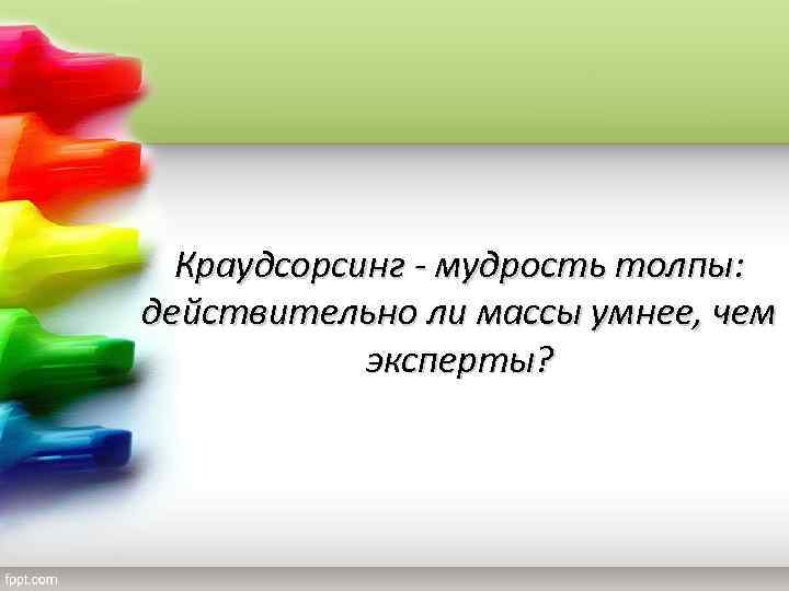Краудсорсинг - мудрость толпы: действительно ли массы умнее, чем эксперты? 
